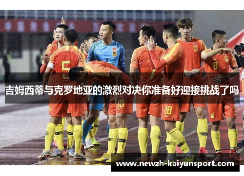 吉姆西蒂与克罗地亚的激烈对决你准备好迎接挑战了吗