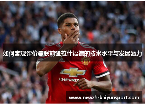 如何客观评价曼联前锋拉什福德的技术水平与发展潜力