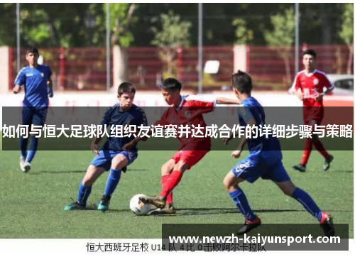 如何与恒大足球队组织友谊赛并达成合作的详细步骤与策略