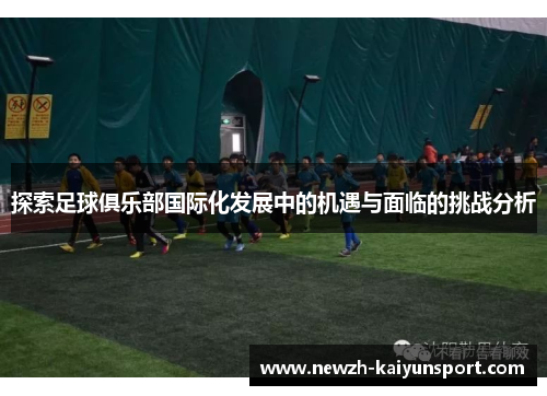 探索足球俱乐部国际化发展中的机遇与面临的挑战分析