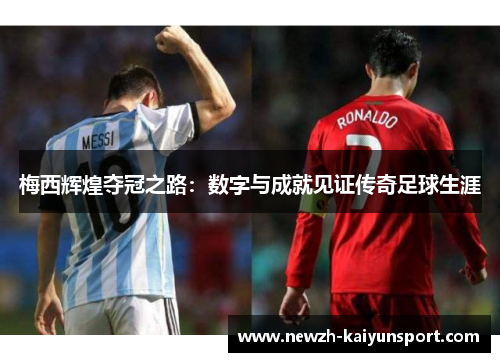 梅西辉煌夺冠之路：数字与成就见证传奇足球生涯