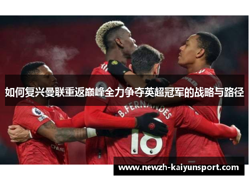 如何复兴曼联重返巅峰全力争夺英超冠军的战略与路径 如何复兴曼联重返巅峰全力争夺英超冠军的战略与路径