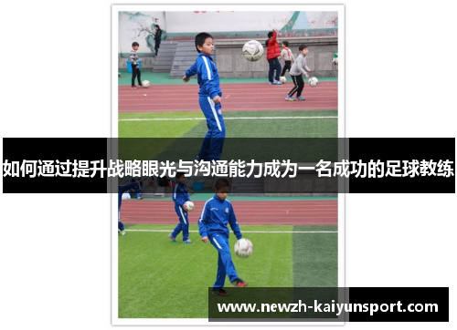 如何通过提升战略眼光与沟通能力成为一名成功的足球教练 如何通过提升战略眼光与沟通能力成为一名成功的足球教练