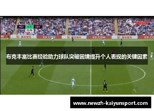 布克丰富比赛经验助力球队突破困境提升个人表现的关键因素 布克丰富比赛经验助力球队突破困境提升个人表现的关键因素