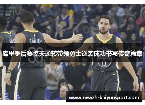 库里季后赛惊天逆转带领勇士逆袭成功书写传奇篇章 库里季后赛惊天逆转带领勇士逆袭成功书写传奇篇章