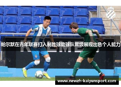 帕尔默在青年联赛打入制胜球助球队晋级展现出色个人能力