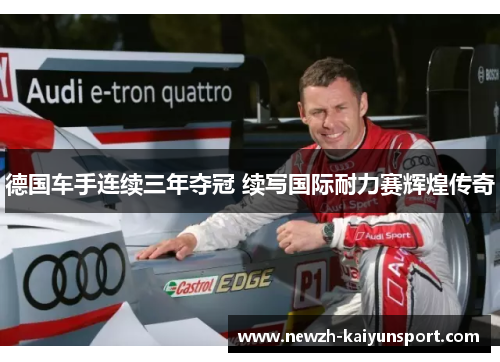 德国车手连续三年夺冠 续写国际耐力赛辉煌传奇 德国车手连续三年夺冠 续写国际耐力赛辉煌传奇