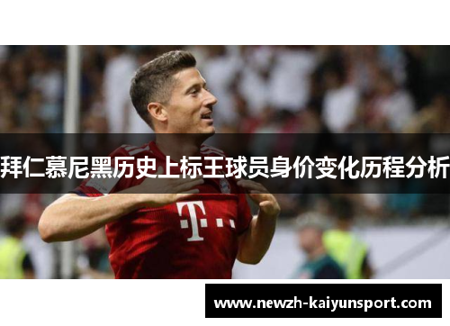 拜仁慕尼黑历史上标王球员身价变化历程分析 拜仁慕尼黑历史上标王球员身价变化历程分析