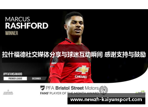 拉什福德社交媒体分享与球迷互动瞬间 感谢支持与鼓励 拉什福德社交媒体分享与球迷互动瞬间 感谢支持与鼓励