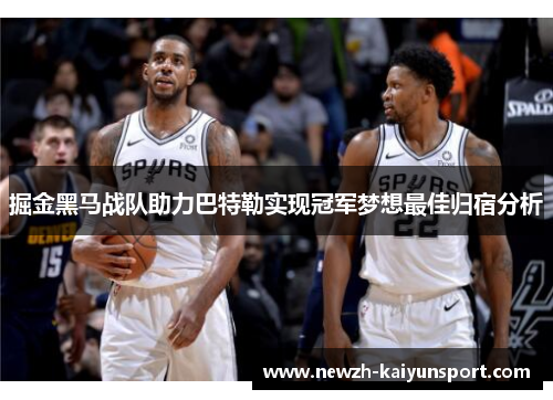 掘金黑马战队助力巴特勒实现冠军梦想最佳归宿分析 掘金黑马战队助力巴特勒实现冠军梦想最佳归宿分析