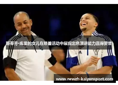 斯蒂芬·库里的女儿在慈善活动中展现出色演讲能力赢得赞誉 斯蒂芬·库里的女儿在慈善活动中展现出色演讲能力赢得赞誉