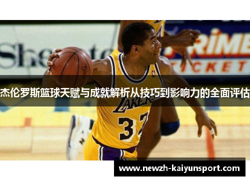 杰伦罗斯篮球天赋与成就解析从技巧到影响力的全面评估 杰伦罗斯篮球天赋与成就解析从技巧到影响力的全面评估