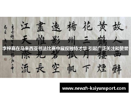 李梓嘉在马来西亚书法比赛中展现独特才华 引起广泛关注和赞誉 李梓嘉在马来西亚书法比赛中展现独特才华 引起广泛关注和赞誉