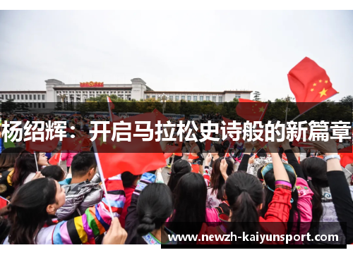 杨绍辉:开启马拉松史诗般的新篇章 杨绍辉:开启马拉松史诗般的新篇章