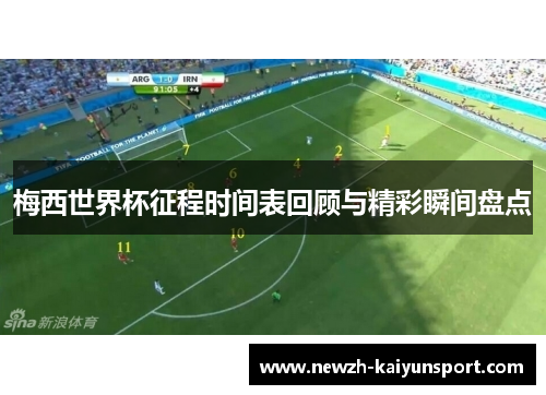梅西世界杯征程时间表回顾与精彩瞬间盘点 梅西世界杯征程时间表回顾与精彩瞬间盘点