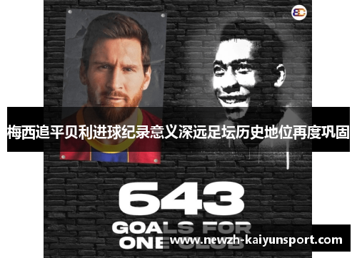 梅西追平贝利进球纪录意义深远足坛历史地位再度巩固