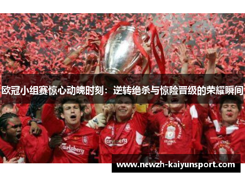 欧冠小组赛惊心动魄时刻：逆转绝杀与惊险晋级的荣耀瞬间