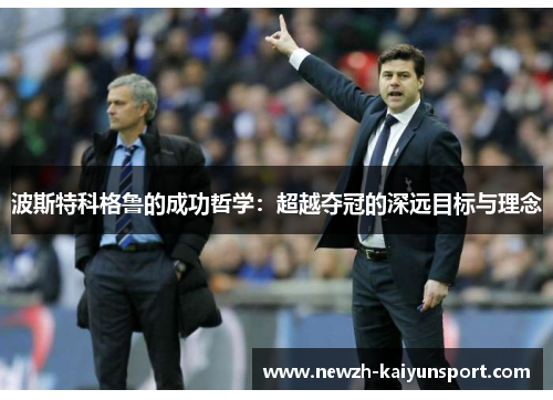 波斯特科格鲁的成功哲学：超越夺冠的深远目标与理念