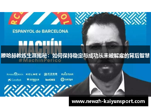 滕哈赫教练生涯揭秘：如何保持稳定与成功从未被解雇的背后智慧