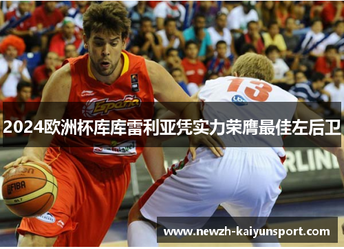 2024欧洲杯库库雷利亚凭实力荣膺最佳左后卫 2024欧洲杯库库雷利亚凭实力荣膺最佳左后卫