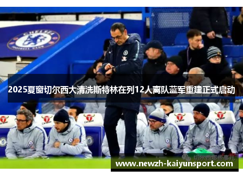 2025夏窗切尔西大清洗斯特林在列12人离队蓝军重建正式启动 2025夏窗切尔西大清洗斯特林在列12人离队蓝军重建正式启动
