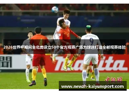 2026世界杯期间全北美设立50个官方观赛广场为球迷打造全新观赛体验