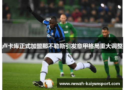 卢卡库正式加盟那不勒斯引发意甲格局重大调整