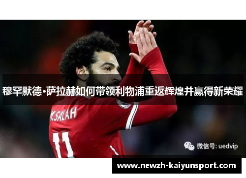 穆罕默德·萨拉赫如何带领利物浦重返辉煌并赢得新荣耀