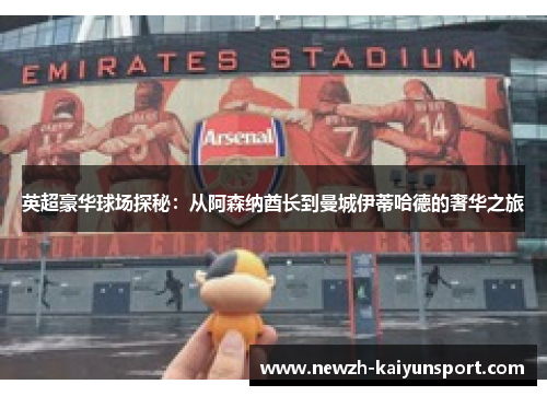 英超豪华球场探秘:从阿森纳酋长到曼城伊蒂哈德的奢华之旅 英超豪华球场探秘:从阿森纳酋长到曼城伊蒂哈德的奢华之旅