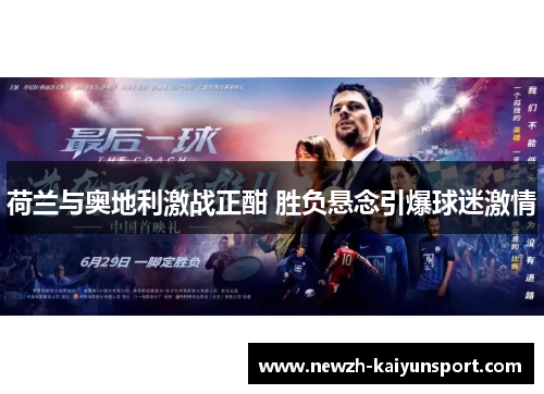 荷兰与奥地利激战正酣 胜负悬念引爆球迷激情 荷兰与奥地利激战正酣 胜负悬念引爆球迷激情