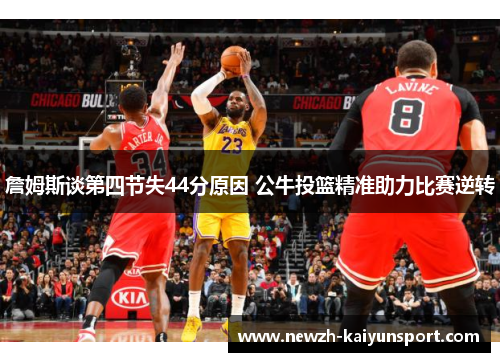 詹姆斯谈第四节失44分原因 公牛投篮精准助力比赛逆转 詹姆斯谈第四节失44分原因 公牛投篮精准助力比赛逆转