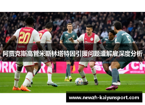阿贾克斯高管米斯林塔特因引援问题遭解雇深度分析