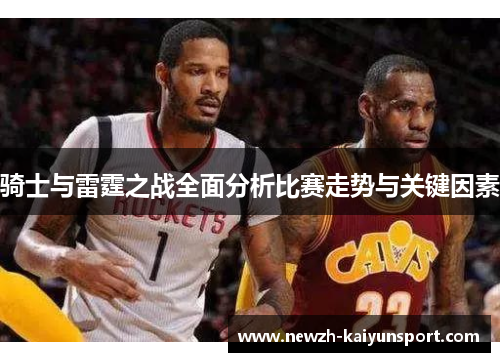 骑士与雷霆之战全面分析比赛走势与关键因素 骑士与雷霆之战全面分析比赛走势与关键因素